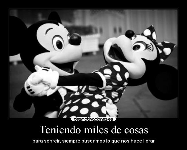 Teniendo miles de cosas - para sonreír, siempre buscamos lo que nos hace llorar