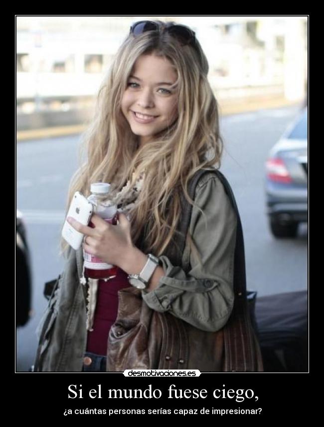 Si el mundo fuese ciego, - ¿a cuántas personas serías capaz de impresionar?