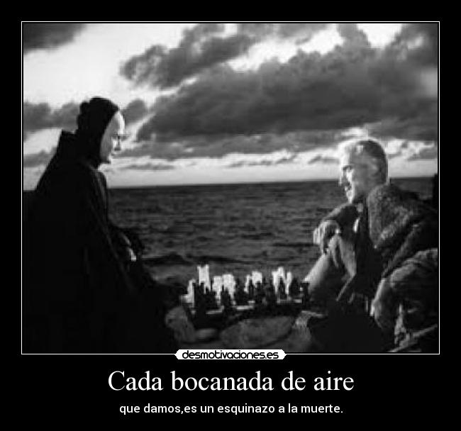 Cada bocanada de aire - que damos,es un esquinazo a la muerte.