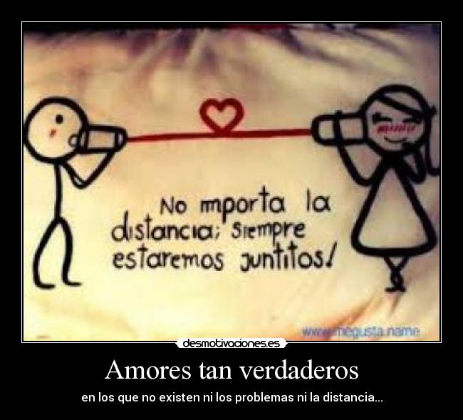 Amores tan verdaderos - en los que no existen ni los problemas ni la distancia...