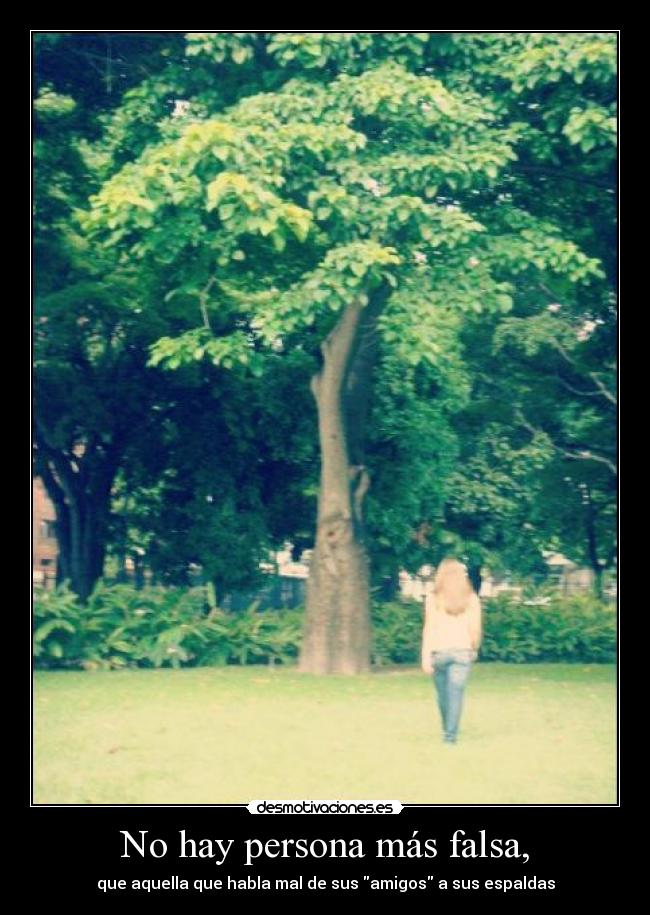 No hay persona más falsa, - que aquella que habla mal de sus amigos a sus espaldas