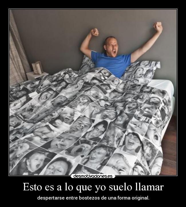 Esto es a lo que yo suelo llamar - despertarse entre bostezos de una forma original.