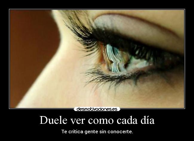 Duele ver como cada día - Te critica gente sin conocerte.