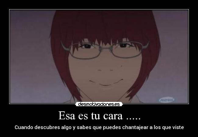 Esa es tu cara ..... - Cuando descubres algo y sabes que puedes chantajear a los que viste