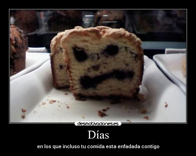 Días - en los que incluso tu comida esta enfadada contigo