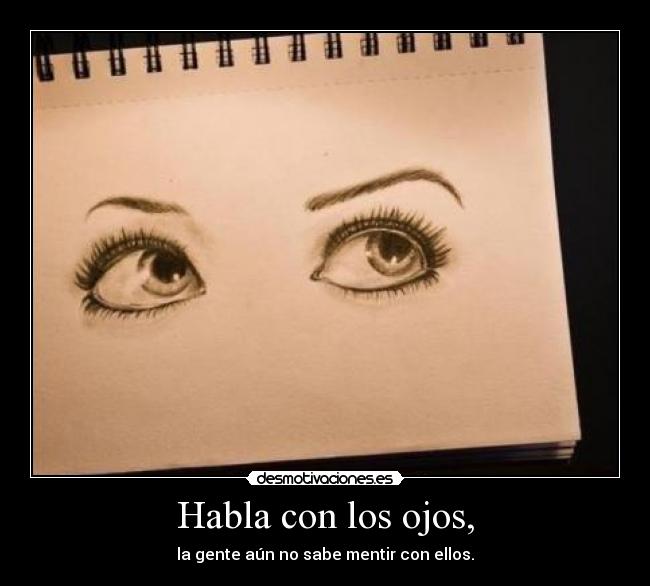 Habla con los ojos, - la gente aún no sabe mentir con ellos.
