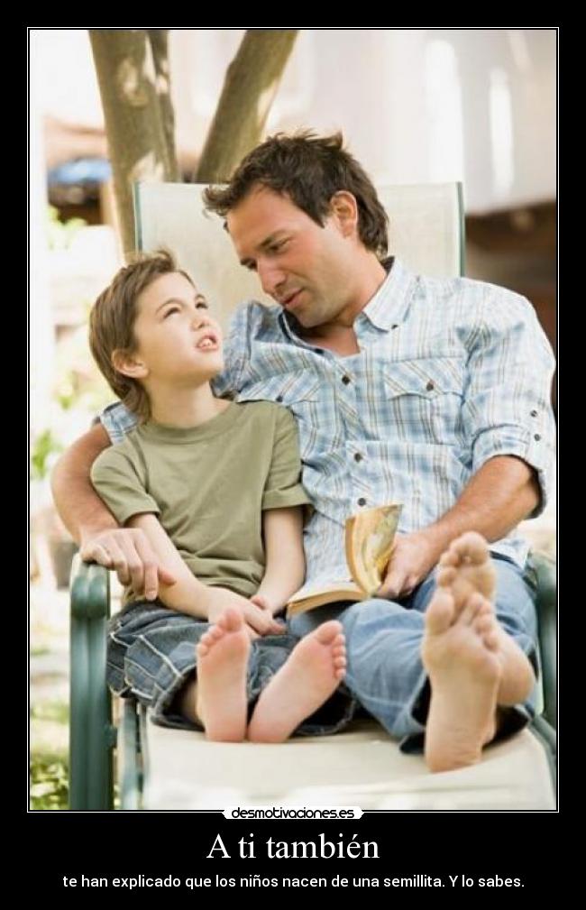 A ti también - te han explicado que los niños nacen de una semillita. Y lo sabes.
