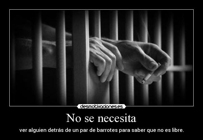 No se necesita - ver alguien detrás de un par de barrotes para saber que no es libre.