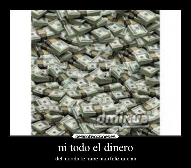 ni todo el dinero - del mundo te hace mas feliz que yo