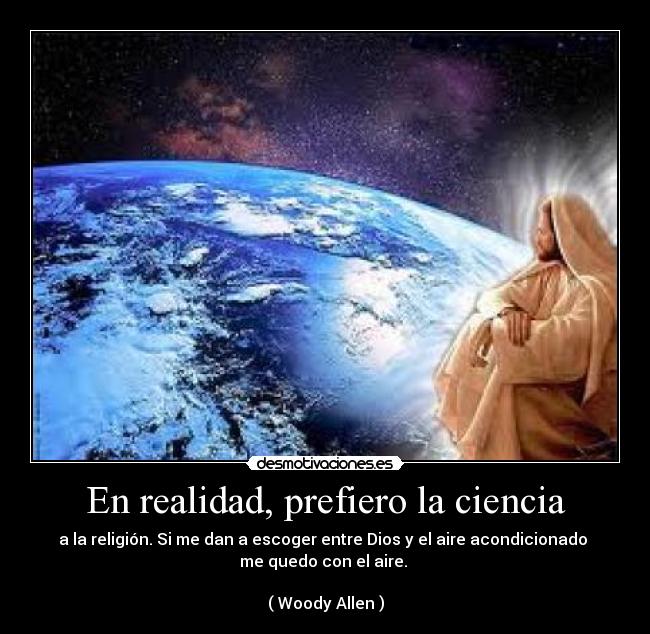 En realidad, prefiero la ciencia - a la religión. Si me dan a escoger entre Dios y el aire acondicionado 
me quedo con el aire. 

( Woody Allen )