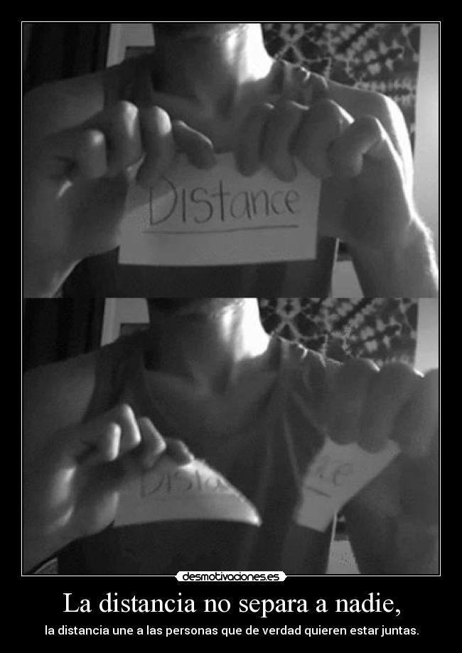 La distancia no separa a nadie, - la distancia une a las personas que de verdad quieren estar juntas.