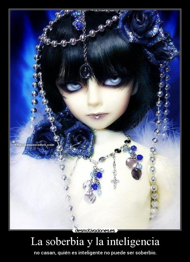 La soberbia y la inteligencia - no casan, quién es inteligente no puede ser soberbio.
