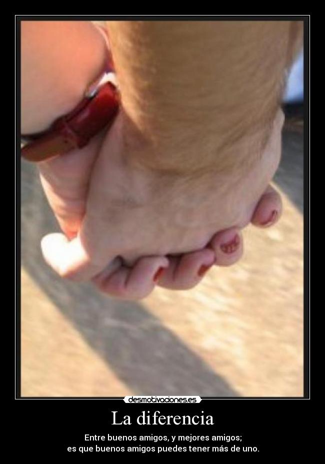 La diferencia - Entre buenos amigos, y mejores amigos;
es que buenos amigos puedes tener más de uno.