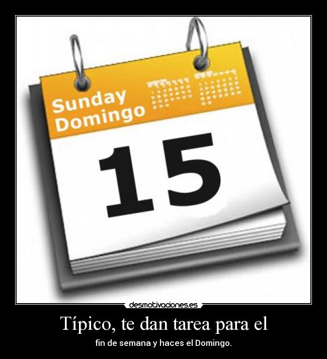 Típico, te dan tarea para el - fin de semana y haces el Domingo.