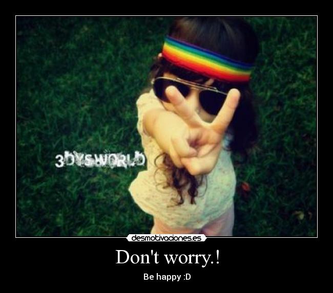 Dont worry.! - Be happy :D