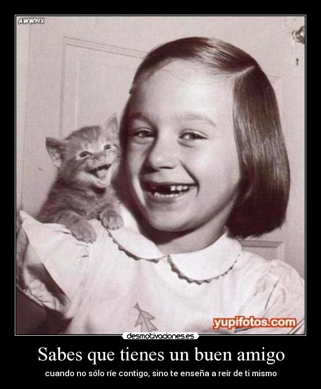 Sabes que tienes un buen amigo - cuando no sólo ríe contigo, sino te enseña a reír de ti mismo