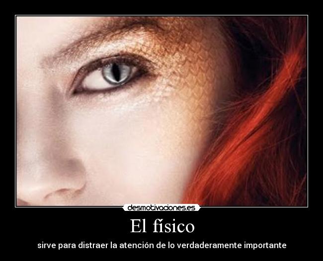 El físico - sirve para distraer la atención de lo verdaderamente importante