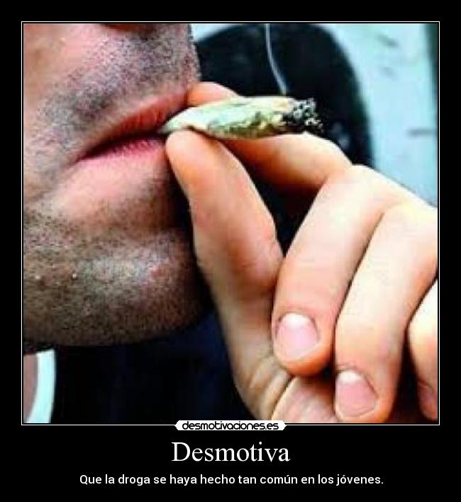 Desmotiva - Que la droga se haya hecho tan común en los jóvenes.