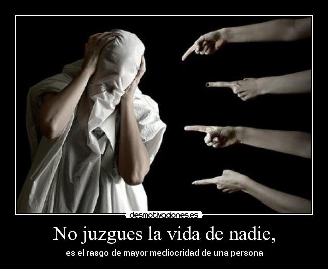No juzgues la vida de nadie, - es el rasgo de mayor mediocridad de una persona