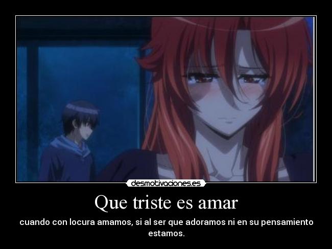 Que triste es amar - cuando con locura amamos, si al ser que adoramos ni en su pensamiento estamos.