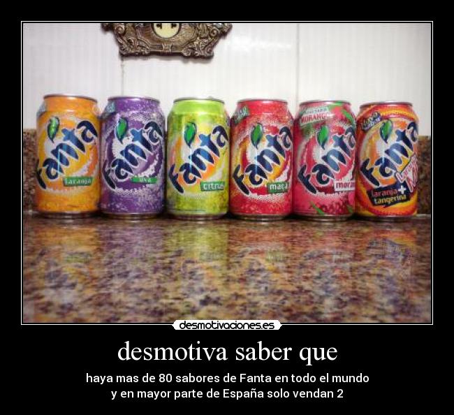 desmotiva saber que - haya mas de 80 sabores de Fanta en todo el mundo
y en mayor parte de España solo vendan 2
