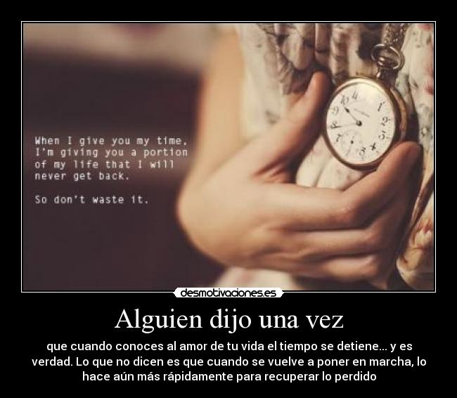 Alguien dijo una vez - que cuando conoces al amor de tu vida el tiempo se detiene... y es
verdad. Lo que no dicen es que cuando se vuelve a poner en marcha, lo
hace aún más rápidamente para recuperar lo perdido