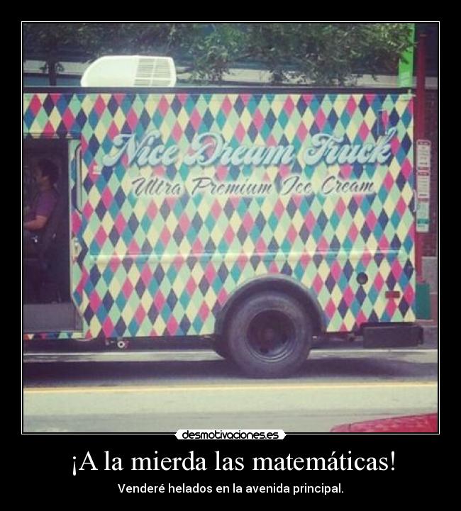 ¡A la mierda las matemáticas! - Venderé helados en la avenida principal.