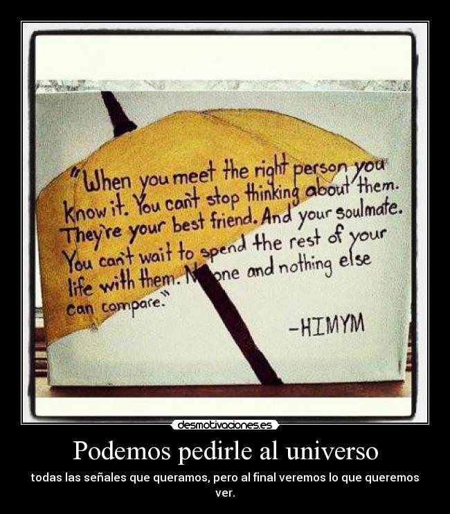 Podemos pedirle al universo - todas las señales que queramos, pero al final veremos lo que queremos ver.