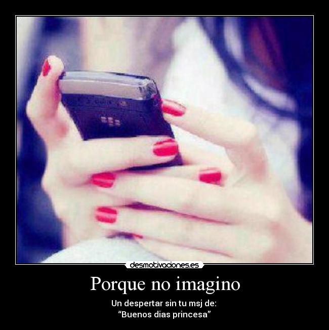 Porque no imagino - Un despertar sin tu msj de:
“Buenos dias princesa”