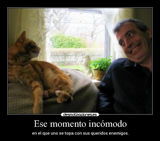 Ese momento incómodo - en el que uno se topa con sus queridos enemigos.