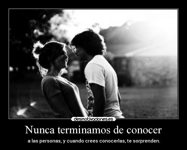 Nunca terminamos de conocer - a las personas, y cuando crees conocerlas, te sorprenden.