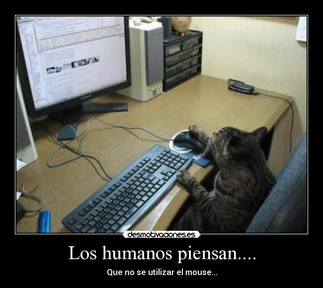 Los humanos piensan.... - Que no se utilizar el mouse...