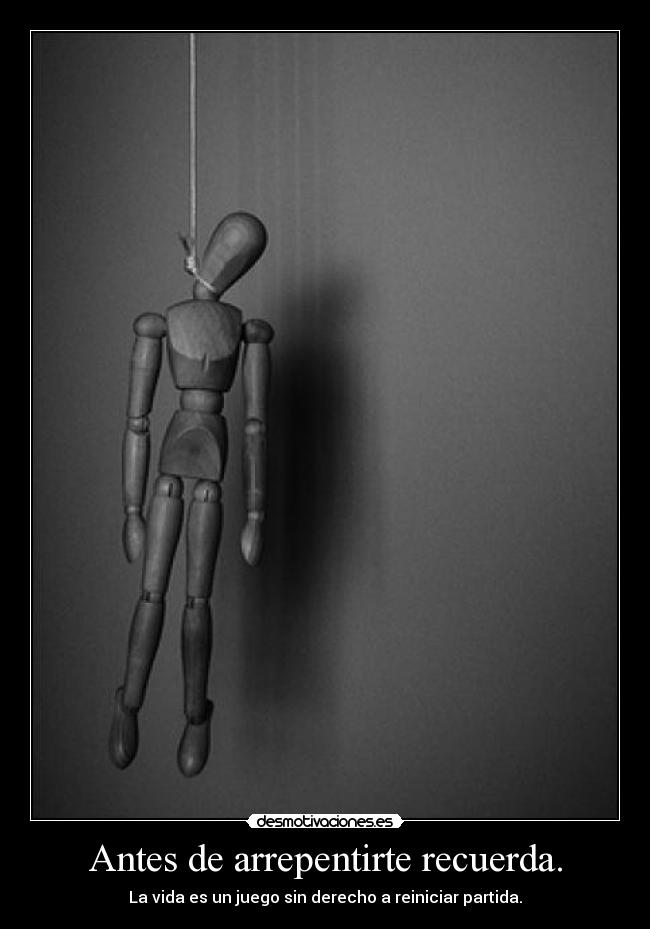 Antes de arrepentirte recuerda. - La vida es un juego sin derecho a reiniciar partida.