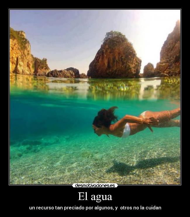 El agua - un recurso tan preciado por algunos, y otros no la cuidan