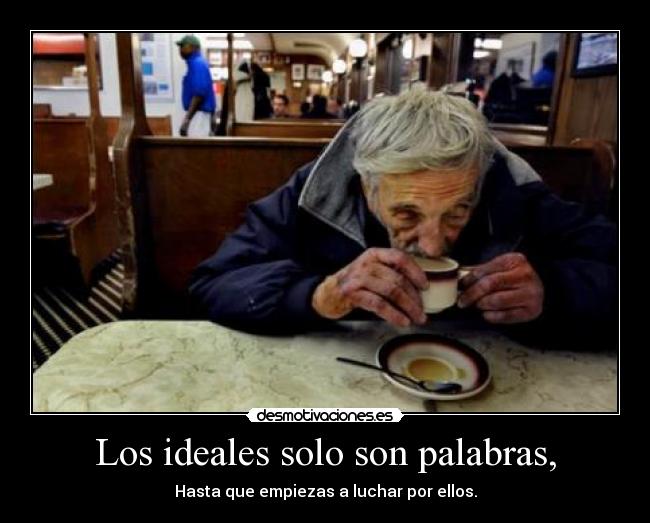 Los ideales solo son palabras, -