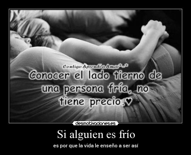 Si alguien es frío - es por que la vida le enseño a ser así