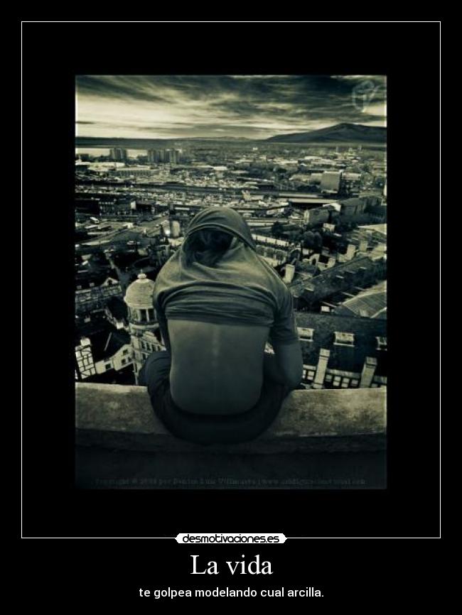 La vida - te golpea modelando cual arcilla.