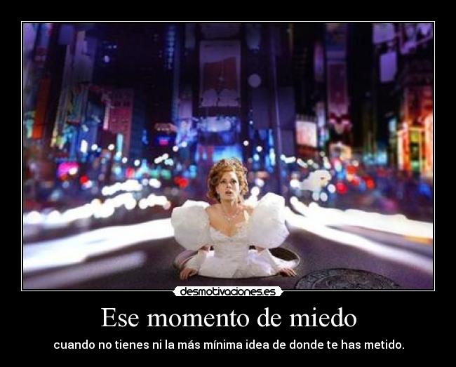 Ese momento de miedo - cuando no tienes ni la más mínima idea de donde te has metido.