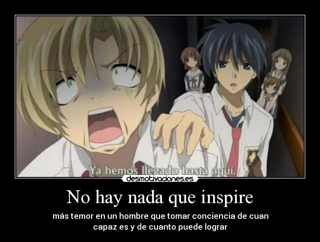 No hay nada que inspire - más temor en un hombre que tomar conciencia de cuan
capaz es y de cuanto puede lograr