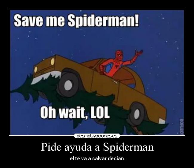 Pide ayuda a Spiderman - el te va a salvar decian.