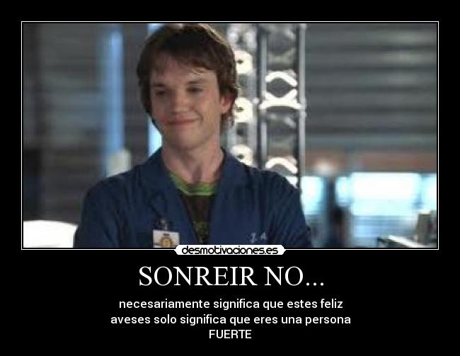 SONREIR NO... - necesariamente significa que estes feliz
aveses solo significa que eres una persona
FUERTE