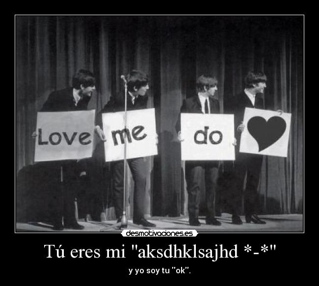 Tú eres mi aksdhklsajhd *-* - y yo soy tu ok.