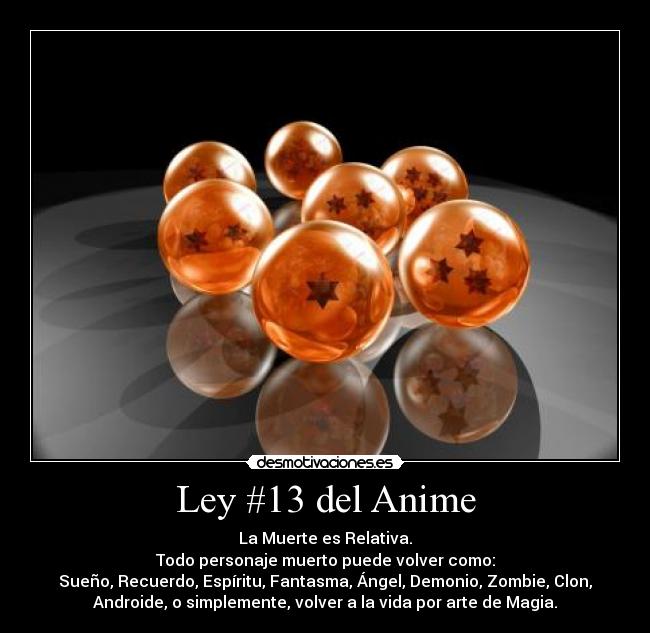 Ley #13 del Anime - La Muerte es Relativa.
Todo personaje muerto puede volver como:
Sueño, Recuerdo, Espíritu, Fantasma, Ángel, Demonio, Zombie, Clon,
Androide, o simplemente, volver a la vida por arte de Magia.