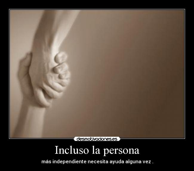 Incluso la persona - más independiente necesita ayuda alguna vez .