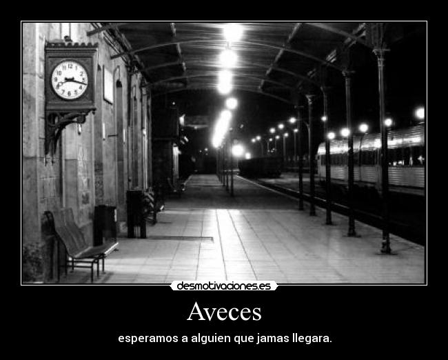Aveces - esperamos a alguien que jamas llegara.