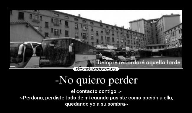 -No quiero perder - el contacto contigo...-
~Perdona, perdiste todo de mí cuando pusiste como opción a ella,
 quedando yo a su sombra~