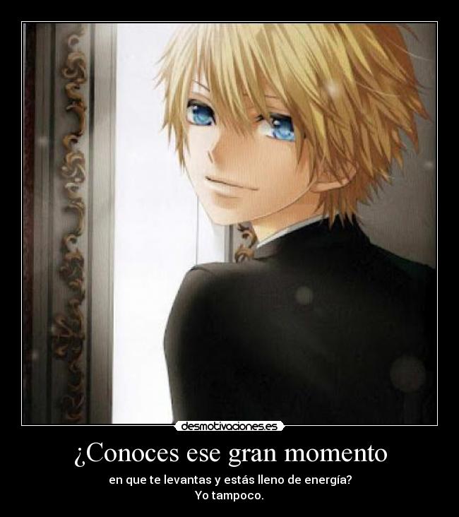 ¿Conoces ese gran momento - en que te levantas y estás lleno de energía?
Yo tampoco.