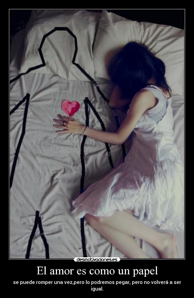 El amor es como un papel - se puede romper una vez,pero lo podremos pegar, pero no volverá a ser igual.