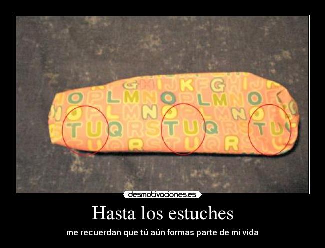 Hasta los estuches - me recuerdan que tú aún formas parte de mi vida