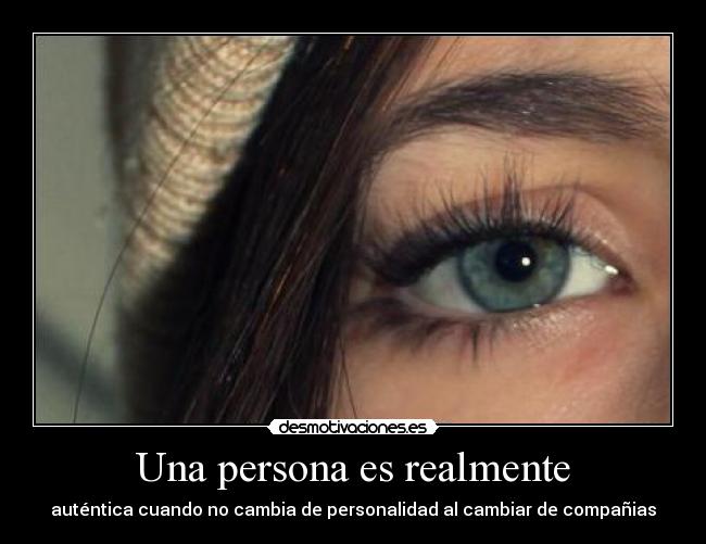 Una persona es realmente - auténtica cuando no cambia de personalidad al cambiar de compañias